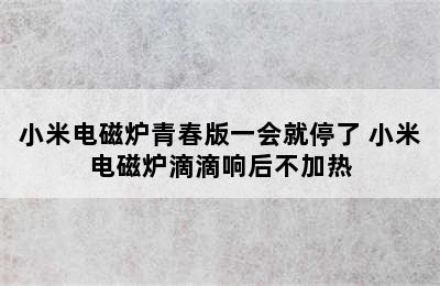 小米电磁炉青春版一会就停了 小米电磁炉滴滴响后不加热